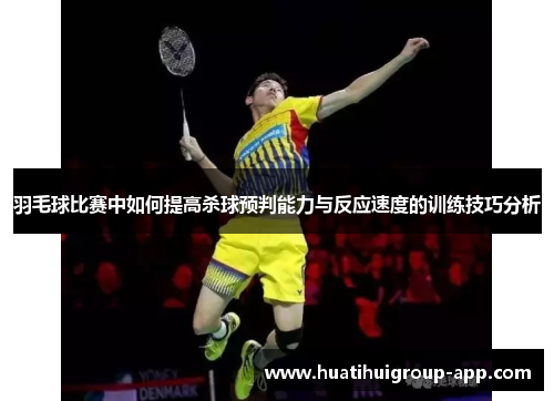 羽毛球比赛中如何提高杀球预判能力与反应速度的训练技巧分析