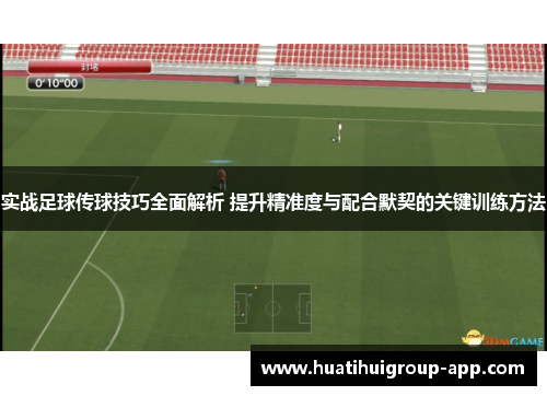 实战足球传球技巧全面解析 提升精准度与配合默契的关键训练方法
