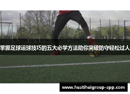 掌握足球运球技巧的五大必学方法助你突破防守轻松过人