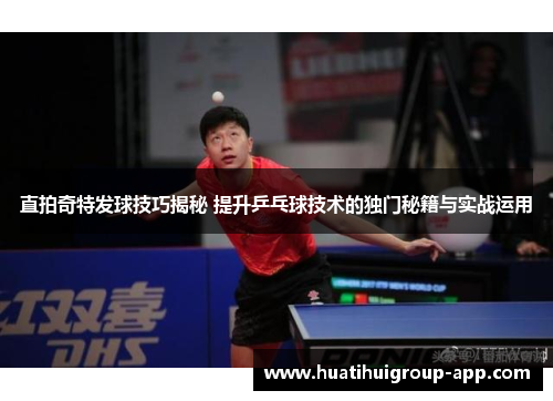 直拍奇特发球技巧揭秘 提升乒乓球技术的独门秘籍与实战运用