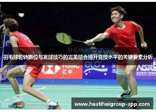 羽毛球轮转跑位与发球技巧的完美结合提升竞技水平的关键要素分析