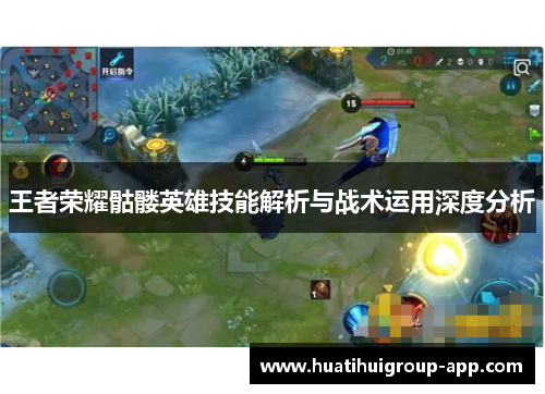 王者荣耀骷髅英雄技能解析与战术运用深度分析