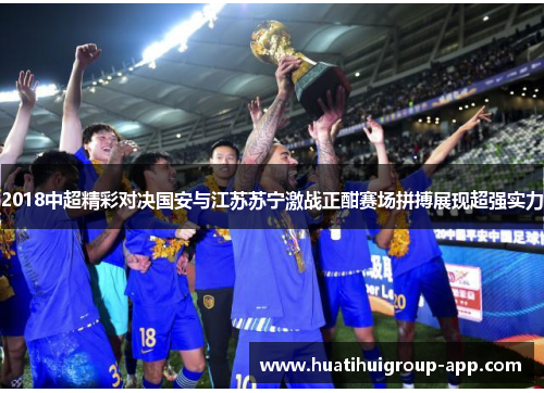 2018中超精彩对决国安与江苏苏宁激战正酣赛场拼搏展现超强实力
