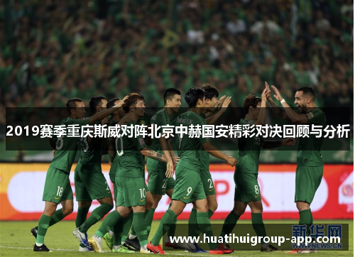 2019赛季重庆斯威对阵北京中赫国安精彩对决回顾与分析
