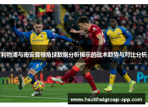 利物浦与南安普顿角球数据分析揭示的战术趋势与对比分析