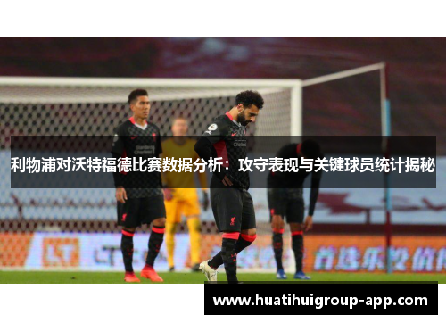 利物浦对沃特福德比赛数据分析：攻守表现与关键球员统计揭秘
