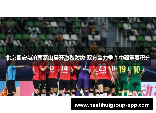 北京国安与济南泰山展开激烈对决 双方全力争夺中超重要积分