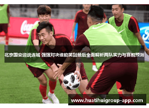 北京国安迎战连城 强强对决谁能笑到最后全面解析两队实力与赛前预测