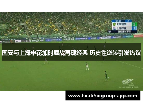 国安与上海申花加时鏖战再现经典 历史性逆转引发热议